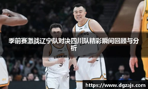 季前赛激战辽宁队对决四川队精彩瞬间回顾与分析
