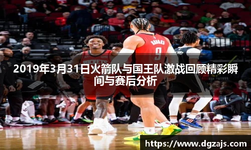 2019年3月31日火箭队与国王队激战回顾精彩瞬间与赛后分析