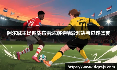 阿尔城主场迎战布雷达期待精彩对决与进球盛宴